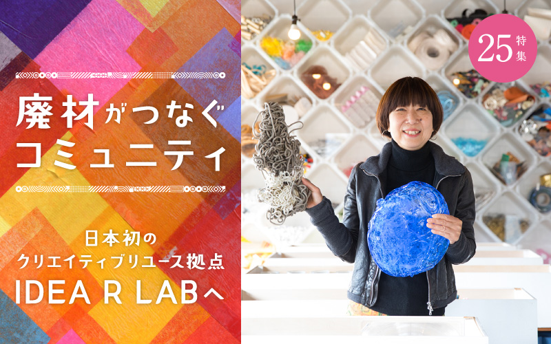 特集25.- 廃材がつなぐコミニュティ- 日本初のクリエイティブユースの拠点 IDEA R LABへ