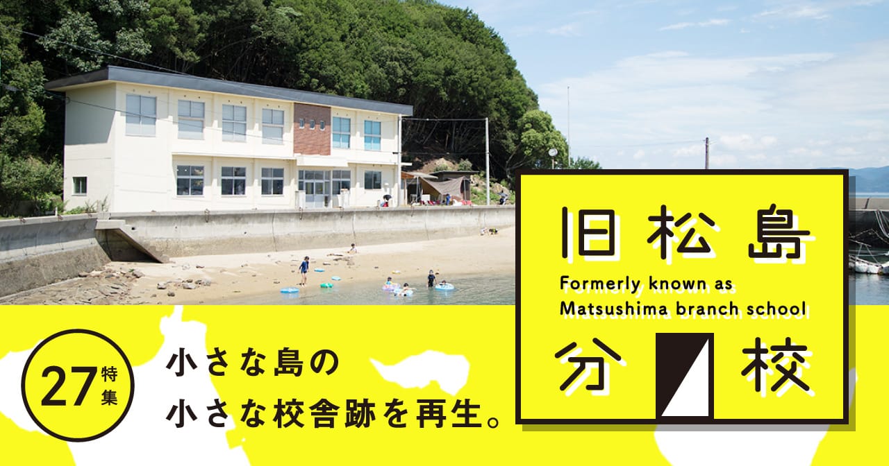 特集27 旧松島分校／小さな島の小さな校舎跡を再生