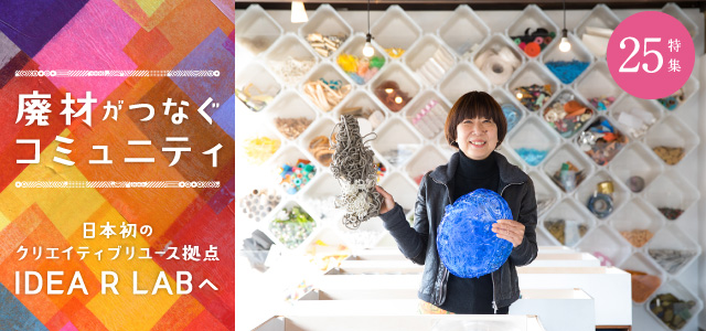 特集２５　廃材がつなぐコミニュティ　日本初のクリエイティブユースの拠点 IDEA R LABへ