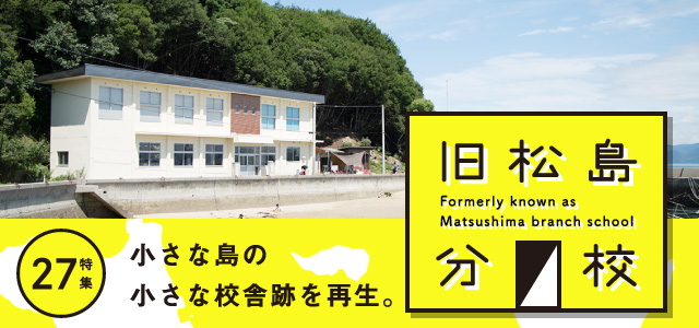 特集27　「旧松島分校　小さな島の小さな校舎跡を再生」を公開しました。